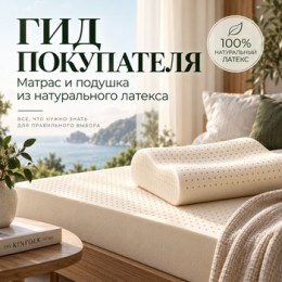Гид покупателя: как правильно выбрать матрас и подушку из 100% натурального латекса и не ошибиться